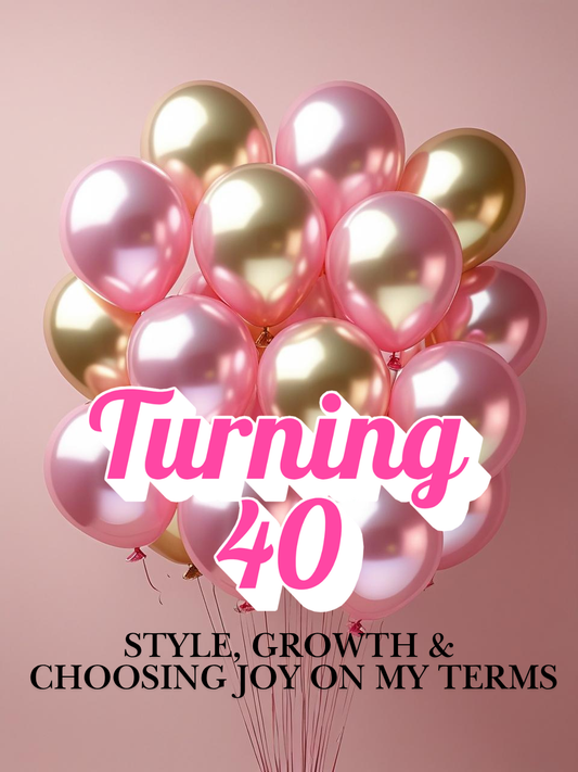 Turning 40: Style, Growth & Choosing Joy on My Terms